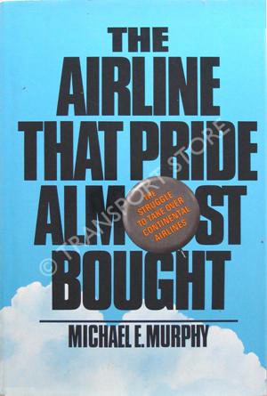 The Airline That Pride Almost Bought: The Struggle to Take over Continental Airlines Michael E. Murphy