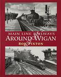 Main Line Railways Around Wigan  by PIXTON, Bob 