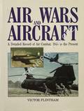 Air Wars and Aircraft - A Detailed Record of Air Combat, 1945 to the Present by FLINTHAM, Victor