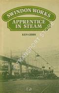 Book cover of Swindon Works - Apprentice in Steam: Reminiscences as Office Boy and Apprentice at Swindon Railway Works 1944 - 1951 by GIBBS, Ken