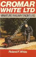 Book cover of Cromar White Ltd. - Miniature Railway Engineers by WHITE, Roland F.