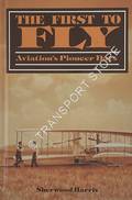 The First to Fly - Aviation's Pioneer Days by HARRIS, Sherwood
