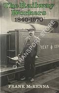 The Railway Workers 1840 - 1970 by McKENNA, Frank 