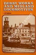 Derby Works and Midland Locomotives - The story of the works, its men, and the locomotives they built by RADFORD, J.B. 