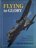 Flying to Glory - The B-17 Flying Fortress in war and peace by BOWMAN, Martin