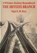 The Devizes Branch - A Wiltshire Railway Remembered by BRAY, Nigel S.M.