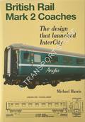 British Rail Mark 2 Coaches - The Design that Launched InterCity by HARRIS, Michael