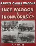 Private Owner Wagons from the Ince Waggon & Ironworks Co. by WATTS, A.J.