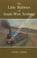 The Little Railways of South-West Scotland  by SMITH, David L. 