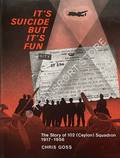 It's Suicide But it's Fun: The Story of 102 (Ceylon) Squadron 1917 - 1956 by GOSS, Chris