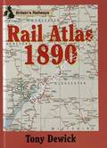 Britain's Railways: Rail Atlas 1890 by DEWICK, Tony