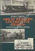 Great Western Locomotive Design - A Critical Appreciation by GIBSON, John C. 