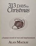 313 Days to Christmas - A human record of war and imprisonment by MACKAY, Alan