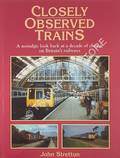 Book cover of Closely Observed Trains - A nostalgic look back at a decade of change on Britain's railways by STRETTON, John