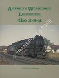 America's Workhorse Locomotive: the 2-8-2 by LeMASSENA, Robert A.