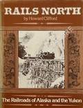 Rails North - The Railroads of Alaska and the Yukon by CLIFFORD, Howard