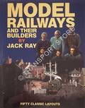 Model Railways and their Builders - Fifty Classic Layouts by RAY, Jack 