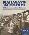 Railways in Focus - Photographs from the National Railway Museum Collections by BARTHOLOMEW, Ed & BLAKEMORE, Michael 