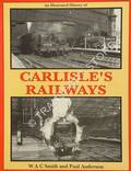 An Illustrated History of Carlisle's Railways by SMITH, W.A.C. & ANDERSON, Paul