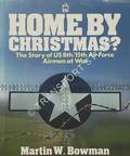 Home By Christmas - The Story of US 8th/15th Air Force Airmen at War by BOWMAN, Martin W.
