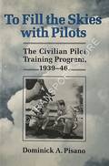 To Fill the Skies with Pilots - The Civilian Pilot Training Program 1939-46 by PISANO, Dominick A.
