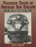 Passenger Trains of Northern New England in the Streamline Era by HOLLAND, Kevin J.