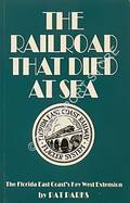 Book cover of The Railroad that Died at Sea - The Florida East Coast's Key West Extension by PARKS, Pat