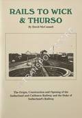 Rails to Wick & Thurso - The Origin, Construction and Opening of the Sutherland and Caithness Railway and the Duke of Sutherland's Railway by McCONNELL, David