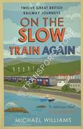 On the Slow Train / On the Slow Train Again [Twelve Great British Railway Journeys] by WILLIAMS, Michael
