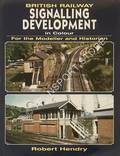 British Railway Signalling Development in Colour for the Modeller and Historian by HENDRY, Robert