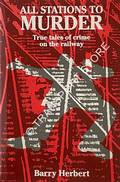 All Stations to Murder - True Tales of Crime on the Railway by HERBERT, Barry