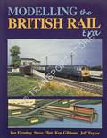 Modelling the British Rail Era - A Modellers Guide to the Classic Diesel and Electric Age by FLEMING, Ian; FLINT, Steve; GIBBONS, Ken & TAYLOR, Jeff