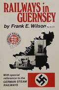 Railways in Guernsey - With special reference to the German Steam Railways by WILSON, Frank E.