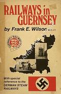 Book cover of Railways in Guernsey - With special reference to the German Steam Railways by WILSON, Frank E.