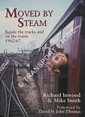 Moved by Steam - Beside the tracks and on the trains 1962-67 by INWOOD, Richard & SMITH, Mike