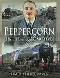 Peppercorn - His Life and Locomotives by HILLIER-GRAVES, Tim