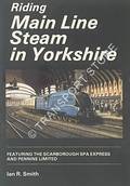 Riding Main Line Steam in Yorkshire - Featuring the Scarborough Spa Express and Pennine Limited by SMITH, Ian R.