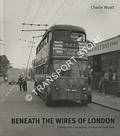 Beneath the Wires of London - Driving and Conducting London Troleybuses by WYATT, Charlie