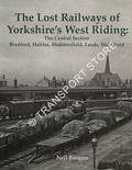 The Lost Railways of Yorkshire's West Riding - The Central Section: Bradford, Halifax, Huddersfield, Leeds, Wakefield by BURGESS, Neil
