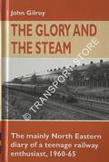The Glory of Steam - The mainly North Eastern diary of a teenage railway enthusiast, 1960-65 by GILROY, John