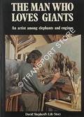 The Man Who Loves Giants - An artist among elephants and engines by SHEPHERD, David