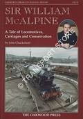 Sir William McAlpine - A Tale of Locomotives, Carriages and Conservation by CHACKSFIELD, John