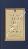 What Britain has Done 1939 - 1945 by Ministry of Information