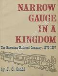 Narrow Gauge in a Kingdom - The Hawaiian Railroad Company, 1878 - 1897 by CONDÉ, J. C.