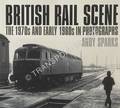 Book cover of British Rail Scene - The Early 1970s and Early 1980s in Photographs / British Rail Scene Remembered - More Photographs from the 1970s and Early 1980s by SPARKS, Andy