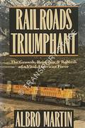 Railroads Triumphant - The Growth, Rejection & Rebirth of a Vital American Force by MARTIN, Albro