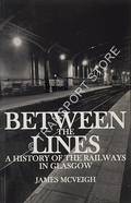 Between the Lines - A History of the Railways of Glasgow by McVEIGH, James