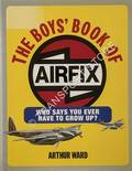 The Boy's Book of Airfix - Who says you ever have to grow up? by WARD, Arthur