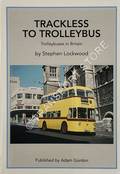 Trackless to Trolleybus - Trolleybuses in Britain by LOCKWOOD, Stephen