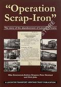 Operation Scrap-Iron - The story of the abandonment of Leicester's trams by GREENWOOD, Mike; SIMPSON, Andrew; NEWLAND, Peter & JINKS, Chris